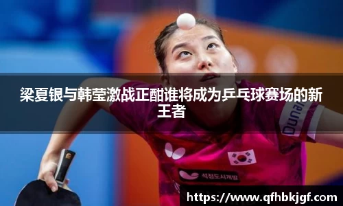 梁夏银与韩莹激战正酣谁将成为乒乓球赛场的新王者